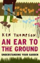 An Ear To The Ground: Understanding Your Garden - Ken Thompson