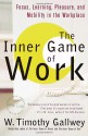 The Inner Game of Work: Focus, Learning, Pleasure, and Mobility in the Workplace - W. Timothy Gallwey