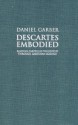 Descartes Embodied: Reading Cartesian Philosophy Through Cartesian Science - Daniel Garber