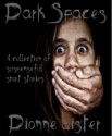 Dark Spaces - A collection of suspenseful short stories - Dionne Lister/Eloise March