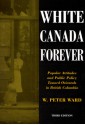 White Canada Forever: Popular Attitudes and Public Policy Toward Orientals in British Columbia - Peter Ward