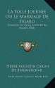 La Folle Journee Ou Le Marriage de Figaro: Comedie En Cinq Actes Et En Prose (1785) - Pierre Augustin Caron de Beaumarchais