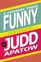 I Found This Funny: My Favorite Pieces of Humor and Some That May Not Be Funny At All - Judd Apatow