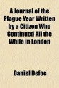 A Journal of the Plague Year Written by a Citizen Who Continued All the While in London - Daniel Defoe