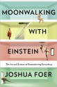 Moonwalking with Einstein: The Art and Science of Remembering Everything - Joshua Foer