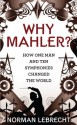 Why Mahler?: How One Man and Ten Symphonies Changed the World - Norman Lebrecht