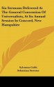 Six Sermons Delivered at the General Convention of Universalists, at Its Annual Session in Concord, New Hampshire - Sylvanus Cobb, Sebastian Streeter