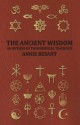 The Ancient Wisdom - And Outline of Theosophical Teachings - Annie Wood Besant