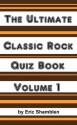 The Ultimate Classic Rock Trivia Quiz Book Volume 1 - Eric Shamblen