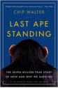 Last Ape Standing: The Seven-Million-Year Story of How and Why We Survived - Chip Walter