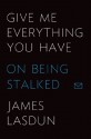 Give Me Everything You Have: On Being Stalked - James Lasdun