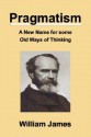 Pragmatism: A New Name for Some Old Ways of Thinking - William James