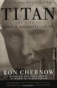 Titan: The Life of John D. Rockefeller, Sr. - Ron Chernow