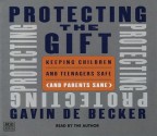 Protecting the Gift: Keeping Children and Teenagers Safe (and Parents Sane) - Gavin de Becker