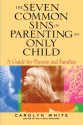 The Seven Common Sins of Parenting an Only Child: A Guide for Parents and Families - Carolyn White