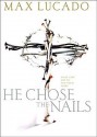 He Chose the Nails: An In-Depth Study of the Cross - Max Lucado