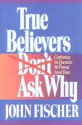 True Believers Don't Ask Why - John Fischer