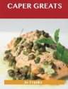 Caper Greats: Delicious Caper Recipes, The Top 100 Caper Recipes - Jo Franks