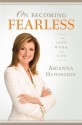 On Becoming Fearless.... in Love, Work, and Life - Arianna Huffington