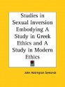 Studies in Sexual Inversion Embodying a Study in Greek Ethics and a Study in Modern Ethics - John Addington Symonds