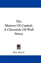 The Masters of Capital: A Chronicle of Wall Street - John Moody