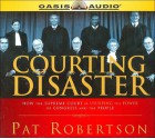 Courting Disaster: How the Supreme Court Is Usurping the Power of Congress and the People (Audio) - Pat Robertson