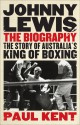 Johnny Lewis: The Biography: The Story of Australia's King of Boxing - Paul Kent