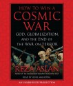 How to Win a Cosmic War: God, Globalization, and the End of the War on Terror - Reza Aslan, Sunil Malhotra