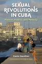 Sexual Revolutions in Cuba: Passion, Politics, and Memory - Carrie Hamilton