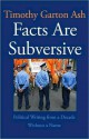 Facts Are Subversive - Timothy Garton Ash