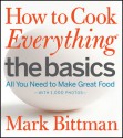 How to Cook Everything the Basics: All You Need to Make Great Food--With 1,000 Photos - Mark Bittman