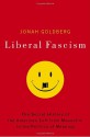 Liberal Fascism: The Secret History of the American Left from Mussolini to the Politics of Meaning - Jonah Goldberg