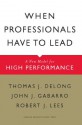 When Professionals Have to Lead: A New Model for High Performance - Thomas J. DeLong, John J. Gabarro, Robert J. Lees