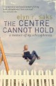 The Centre Cannot Hold: A Memoir Of My Schizophrenia - Elyn R. Saks