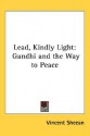 Lead, Kindly Light: Gandhi and the Way to Peace - Vincent Sheean