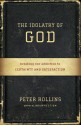 The Idolatry of God: Breaking Our Addiction to Certainty and Satisfaction - Peter Rollins