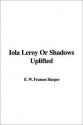 Iola Leroy or Shadows Uplifted - Frances Ellen Watkins Harper, E.W. Frances Harper