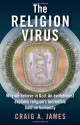 The Religion Virus: Why We Believe in God: An Evolutionist Explains Religion's Incredible Hold on Humanity - Craig A. James