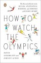 How to Watch the Olympics: The Essential Guide to the Rules, Statistics, Heroes, and Zeroes of Every Sport - David Goldblatt, Johnny Acton