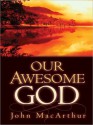 Our Awesome God - John F. MacArthur Jr.