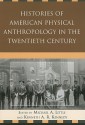 Histories of American Physical Anthropology in the Twentieth Century - Michael A. Little, Kenneth A.R. Kennedy, C. Loring Brace, Kaye Brown, Matt Cartmill, Eugene Giles, Bernice Kaplan, Clark Spencer Larsen, Jonathan Marks, Donald J. Ortner, John H. Relethford, William A. Stini, Emoke J. E. Szathmáry