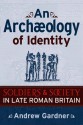 An Archaeology of Identity: SOLDIERS AND SOCIETY IN LATE ROMAN BRITAIN - Andrew Gardner