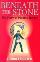 Beneath the Stone: The Story of Masonic Secrecy - C. Bruce Hunter