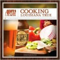 Abita Beer: Cooking Louisiana True - Abita Beer, Marcelle Bienvenu, Emeril Lagasse, Paul Prudhomme, Susan Spicer, Abita Beer