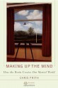 Making Up The Mind: How The Brain Creates Our Mental World - Christopher Frith