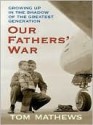 Our Fathers' War: Growing Up in the Shadow of the Greatest Generation - Tom Mathews