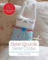 Sew Quick, Sew Cute: Easy Sewing Patterns You'll Finish in a Weekend--Or Less! - Fiona Goble