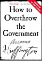 How to Overthrow the Government - Arianna Huffington