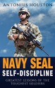 Navy Seal: Self-Discipline: Greatest Lessons of The Toughest Soldiers: Self Confidence, Self Control, Mental Toughness, Resilience - Antonius Houston, Navy Seal