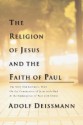 The Religion of Jesus and the Faith of Paul: The Selly Oak Lectures, 1923 on the Communion of Jesus with God & the Communion of Paul with Christ - Adolf Deissman, William E. Wilson